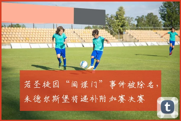 若圣徒因“间谍门”事件被除名，米德尔斯堡将递补附加赛决赛